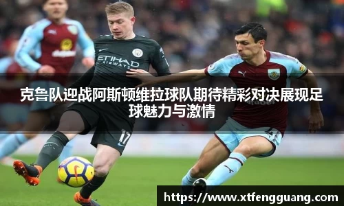 克鲁队迎战阿斯顿维拉球队期待精彩对决展现足球魅力与激情