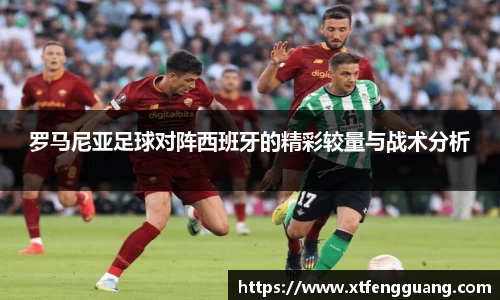 罗马尼亚足球对阵西班牙的精彩较量与战术分析