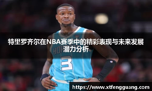 特里罗齐尔在NBA赛季中的精彩表现与未来发展潜力分析