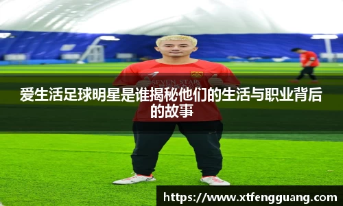 爱生活足球明星是谁揭秘他们的生活与职业背后的故事