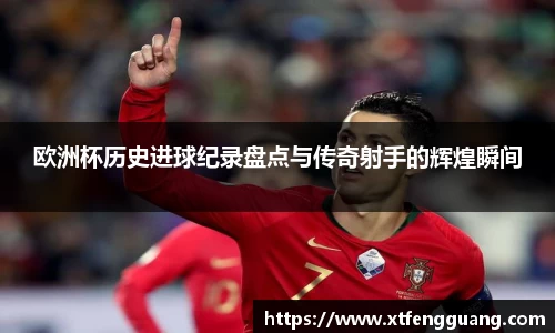 欧洲杯历史进球纪录盘点与传奇射手的辉煌瞬间